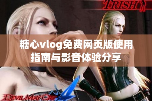 糖心vlog免费网页版使用指南与影音体验分享
