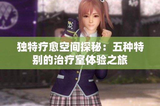 独特疗愈空间探秘：五种特别的治疗室体验之旅