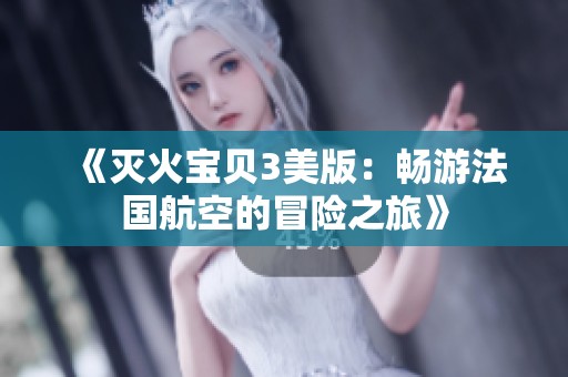 《灭火宝贝3美版：畅游法国航空的冒险之旅》