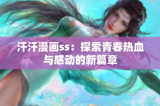 汗汗漫画ss：探索青春热血与感动的新篇章
