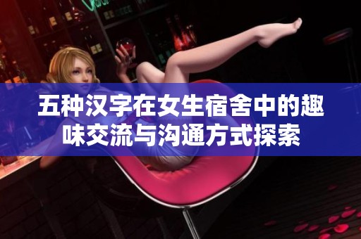五种汉字在女生宿舍中的趣味交流与沟通方式探索