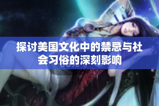 探讨美国文化中的禁忌与社会习俗的深刻影响