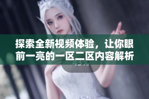 探索全新视频体验，让你眼前一亮的一区二区内容解析