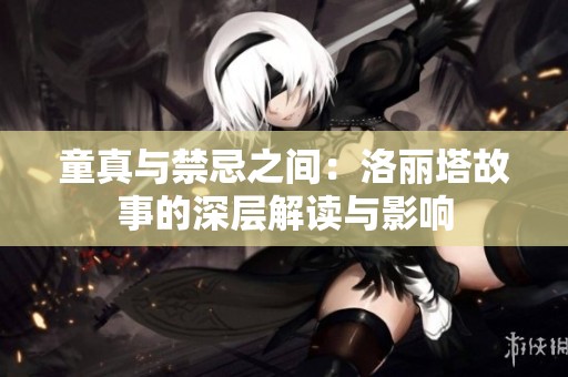 童真与禁忌之间：洛丽塔故事的深层解读与影响