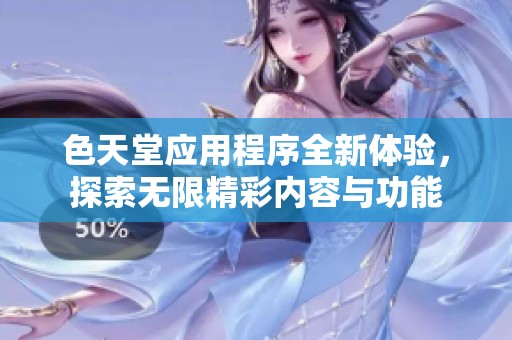 色天堂应用程序全新体验，探索无限精彩内容与功能