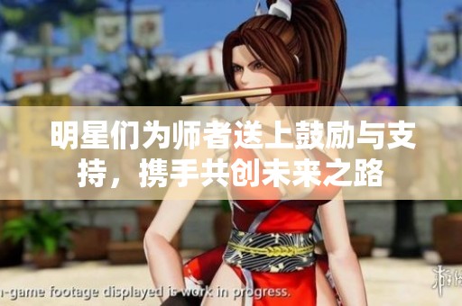 明星们为师者送上鼓励与支持，携手共创未来之路