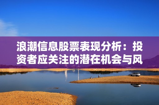 浪潮信息股票表现分析：投资者应关注的潜在机会与风险