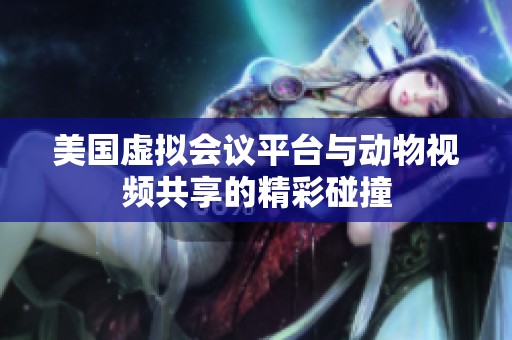 美国虚拟会议平台与动物视频共享的精彩碰撞