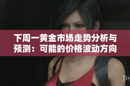 下周一黄金市场走势分析与预测：可能的价格波动方向