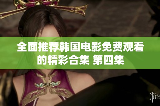 全面推荐韩国电影免费观看的精彩合集 第四集