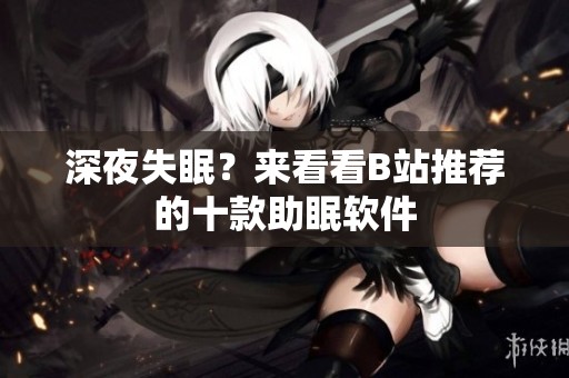 深夜失眠？来看看B站推荐的十款助眠软件