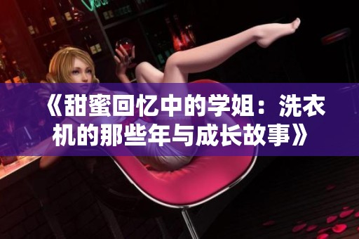 《甜蜜回忆中的学姐：洗衣机的那些年与成长故事》