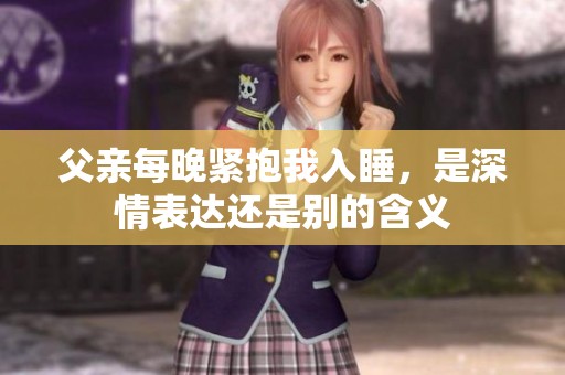 父亲每晚紧抱我入睡，是深情表达还是别的含义