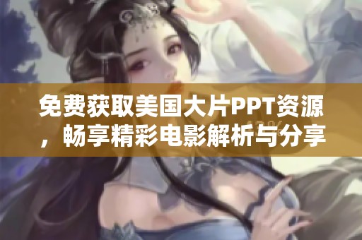 免费获取美国大片PPT资源，畅享精彩电影解析与分享