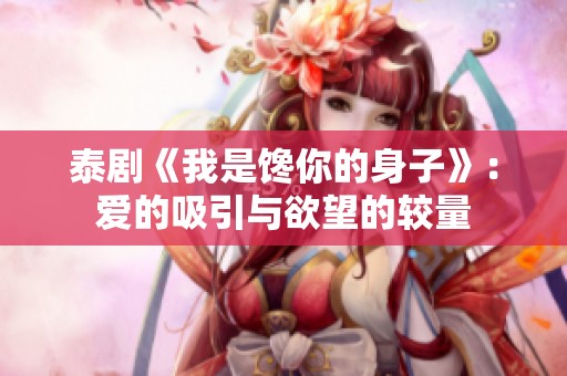 泰剧《我是馋你的身子》：爱的吸引与欲望的较量
