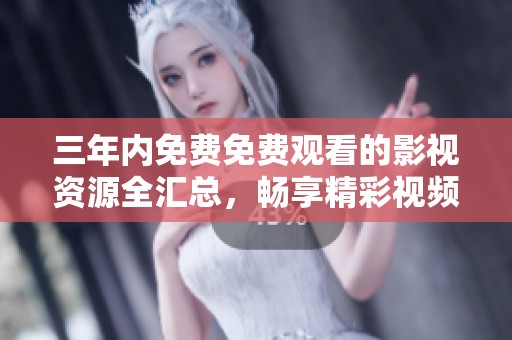 三年内免费免费观看的影视资源全汇总，畅享精彩视频体验