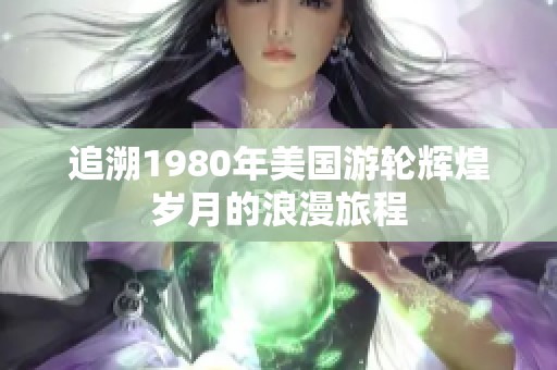 追溯1980年美国游轮辉煌岁月的浪漫旅程