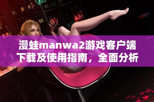 漫蛙manwa2游戏客户端下载及使用指南，全面分析功能与特色