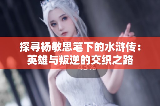 探寻杨敏思笔下的水浒传：英雄与叛逆的交织之路