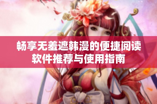 畅享无羞遮韩漫的便捷阅读软件推荐与使用指南