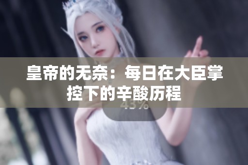 皇帝的无奈：每日在大臣掌控下的辛酸历程