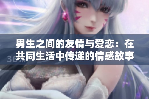 男生之间的友情与爱恋：在共同生活中传递的情感故事