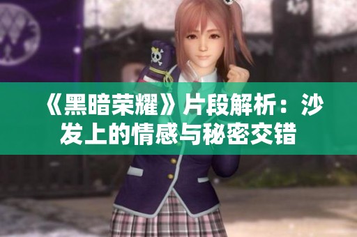 《黑暗荣耀》片段解析：沙发上的情感与秘密交错