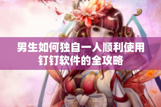 男生如何独自一人顺利使用钉钉软件的全攻略