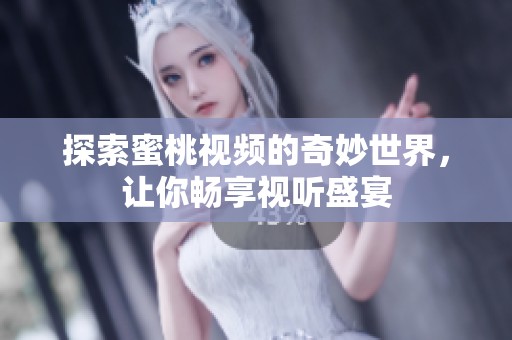 探索蜜桃视频的奇妙世界，让你畅享视听盛宴