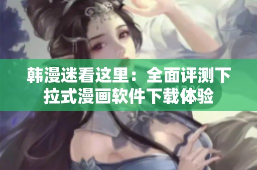 韩漫迷看这里：全面评测下拉式漫画软件下载体验