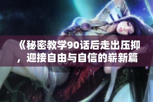 《秘密教学90话后走出压抑，迎接自由与自信的崭新篇章》