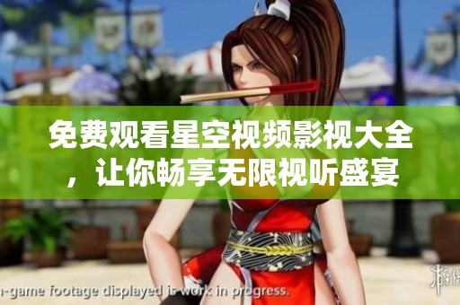 免费观看星空视频影视大全，让你畅享无限视听盛宴