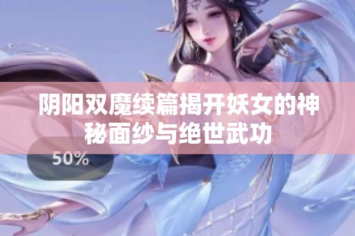 阴阳双魔续篇揭开妖女的神秘面纱与绝世武功