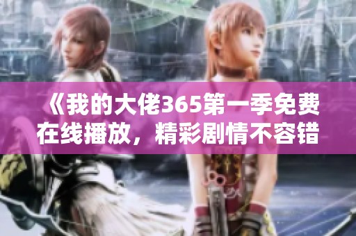 《我的大佬365第一季免费在线播放，精彩剧情不容错过》