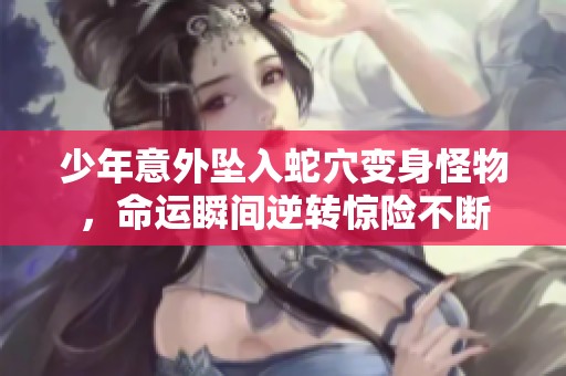 少年意外坠入蛇穴变身怪物，命运瞬间逆转惊险不断