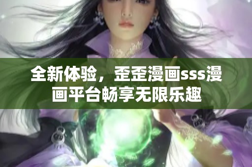全新体验，歪歪漫画sss漫画平台畅享无限乐趣