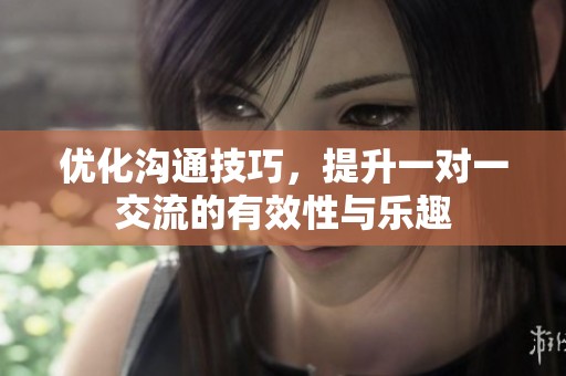 优化沟通技巧，提升一对一交流的有效性与乐趣