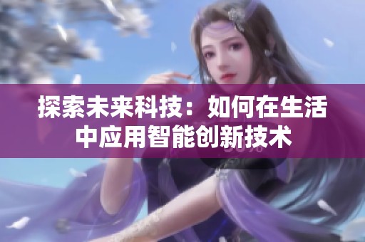 探索未来科技：如何在生活中应用智能创新技术