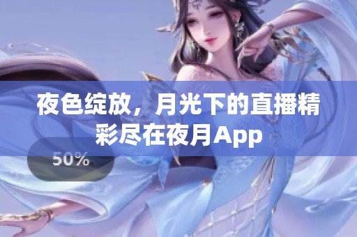 夜色绽放，月光下的直播精彩尽在夜月App