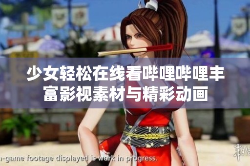 少女轻松在线看哔哩哔哩丰富影视素材与精彩动画