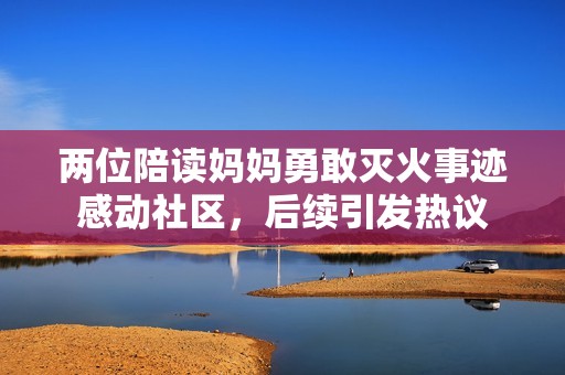 两位陪读妈妈勇敢灭火事迹感动社区，后续引发热议