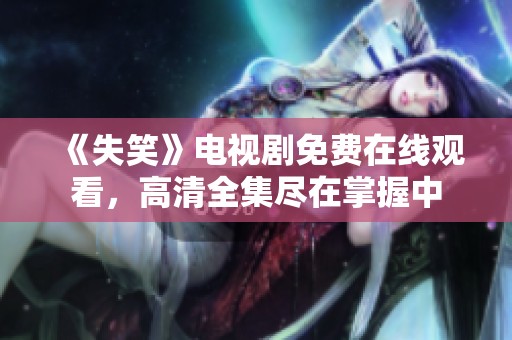 《失笑》电视剧免费在线观看，高清全集尽在掌握中