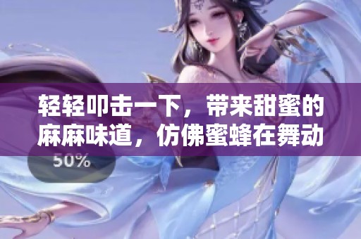 轻轻叩击一下，带来甜蜜的麻麻味道，仿佛蜜蜂在舞动