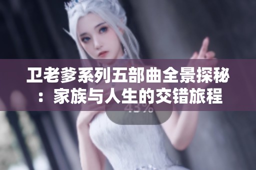 卫老爹系列五部曲全景探秘：家族与人生的交错旅程
