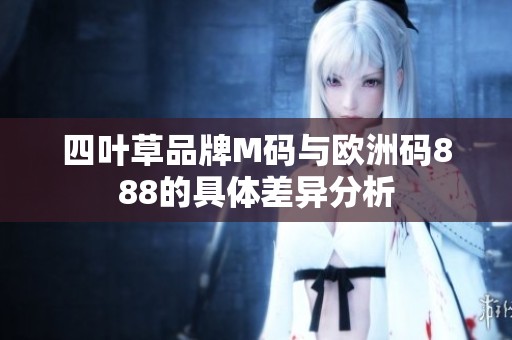四叶草品牌M码与欧洲码888的具体差异分析