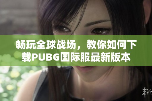 畅玩全球战场，教你如何下载PUBG国际服最新版本