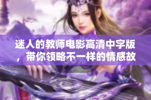 迷人的教师电影高清中字版，带你领略不一样的情感故事