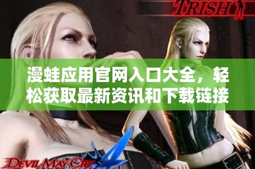 漫蛙应用官网入口大全，轻松获取最新资讯和下载链接