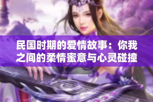 民国时期的爱情故事：你我之间的柔情蜜意与心灵碰撞