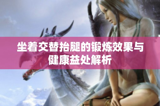 坐着交替抬腿的锻炼效果与健康益处解析
